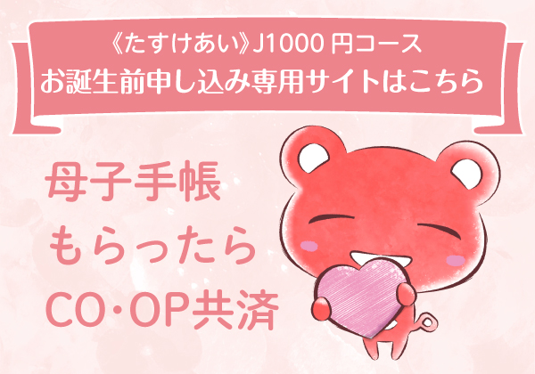 ＜たすけあい＞J1000円コースお誕生前申し込み専用サイトはこちら／母子手帳もらったらCO･OP共済