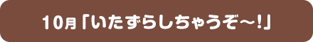 10月「いたずらしちゃうぞ～！」