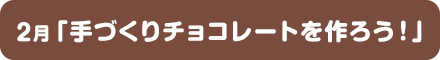 2月「手づくりチョコレートを作ろう！」