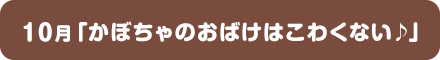 10月「かぼちゃのおばけはこわくない♪」
