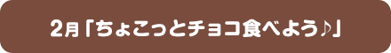 2月「ちょこっとチョコ食べよう♪」