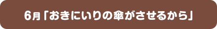6月「おきにいりの傘がさせるから」