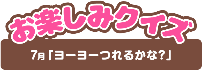 【お楽しみクイズ】7月「ヨーヨーつれるかな？」