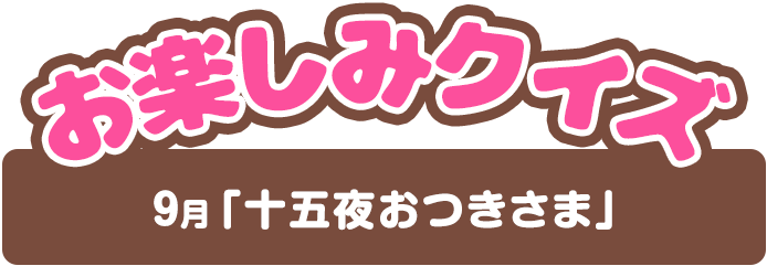 【お楽しみクイズ】9月「十五夜おつきさま」