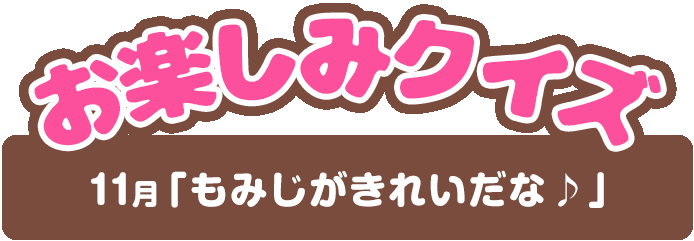 【お楽しみクイズ】11月「もみじがきれいだな♪」