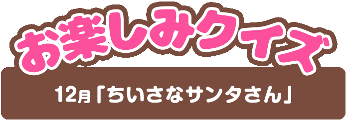 【お楽しみクイズ】12月「ちいさなサンタさん」