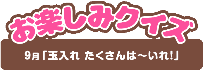 【お楽しみクイズ】9月「玉入れ たくさんは～いれ！」