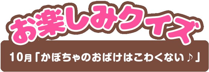 【お楽しみクイズ】10月「かぼちゃのおばけはこわくない♪」