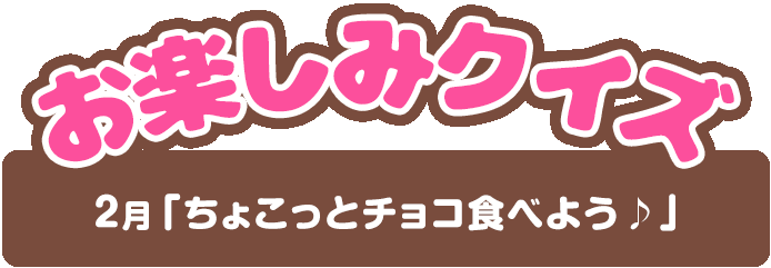 【お楽しみクイズ】2月「ちょこっとチョコ食べよう♪」