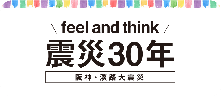 feel and think／震災30年[阪神・淡路大震災]